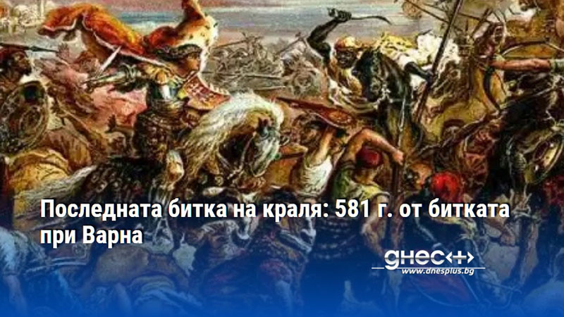 Последната битка на краля: 581 г. от битката при Варна
