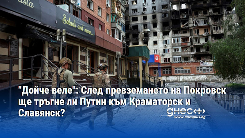 "Дойче веле": След превземането на Покровск ще тръгне ли Путин към Краматорск и Славянск?
