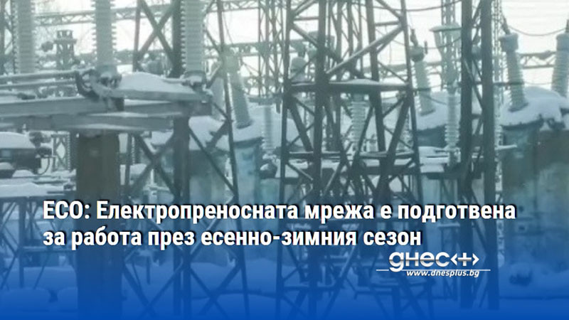 ЕСО: Електропреносната мрежа е подготвена за работа през есенно-зимния сезон