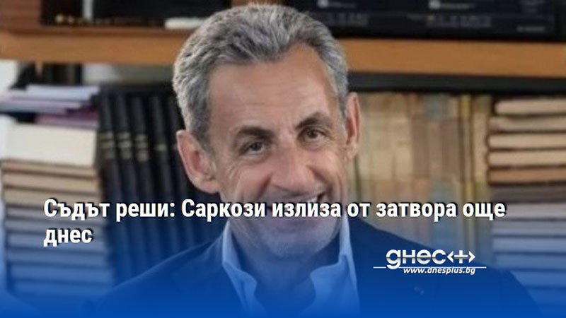 Съдът реши: Саркози излиза от затвора още днес