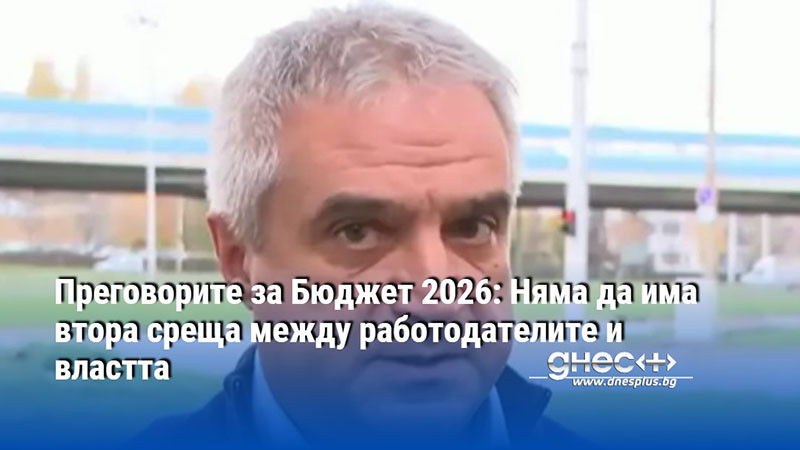 Преговорите за Бюджет 2026: Няма да има втора среща между работодателите и властта