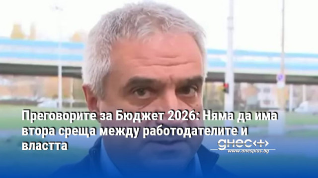 Преговорите за Бюджет 2026: Няма да има втора среща между работодателите и властта