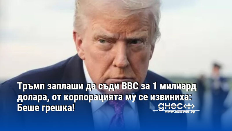 Тръмп заплаши да съди BBC за 1 милиард долара, от корпорацията му се извиниха: Беше грешка!