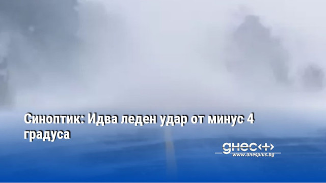 Синоптик: Идва леден удар от минус 4 градуса