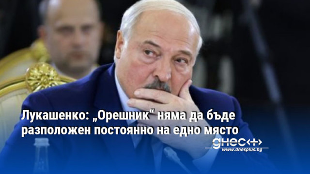 Лукашенко: „Орешник“ няма да бъде разположен постоянно на едно място