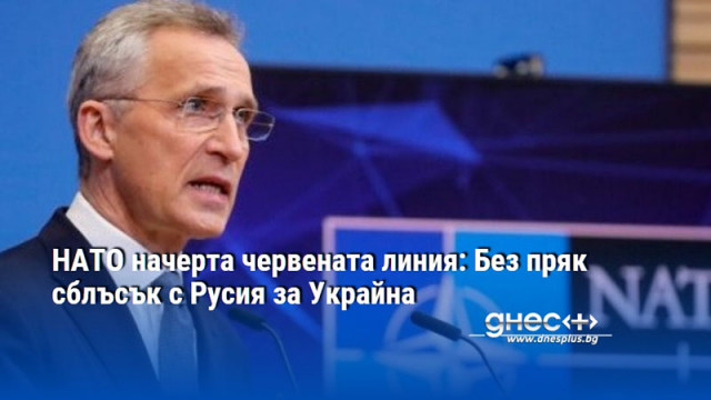 НАТО начерта червената линия: Без пряк сблъсък с Русия за Украйна