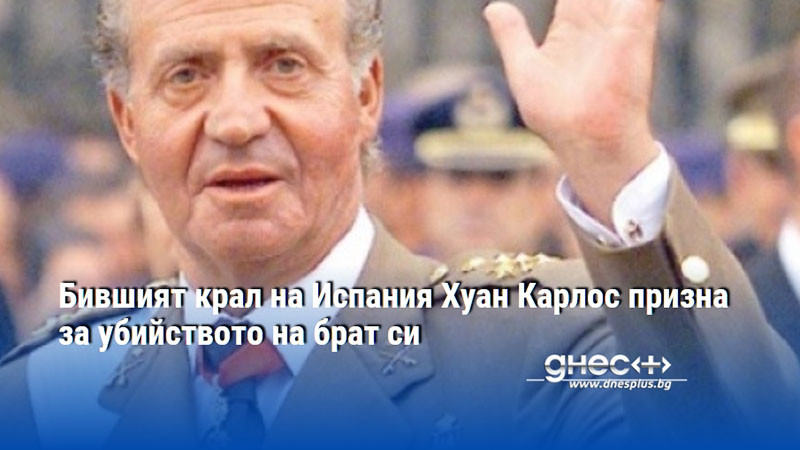 Бившият крал на Испания Хуан Карлос призна за убийството на брат си
