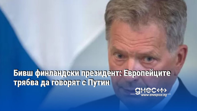 Бивш финландски президент: Европейците трябва да говорят с Путин