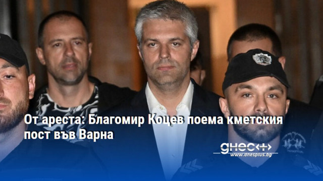 От ареста: Благомир Коцев поема кметския пост във Варна