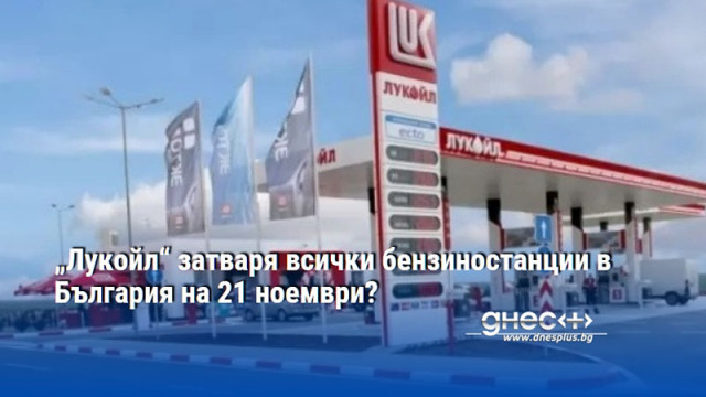 „Лукойл“ затваря всички бензиностанции в България на 21 ноември?