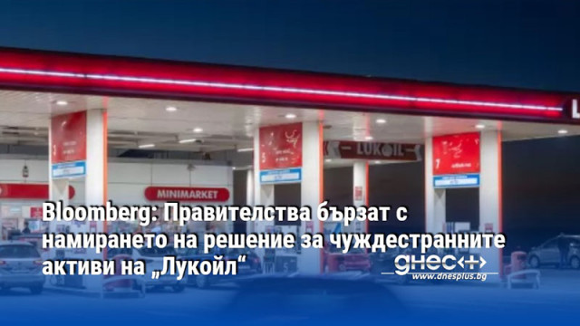 Bloomberg: Правителства бързат с намирането на решение за чуждестранните активи на „Лукойл“