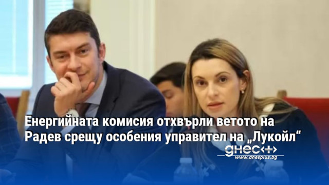 Енергийната комисия отхвърли ветото на Радев срещу особения управител на „Лукойл“