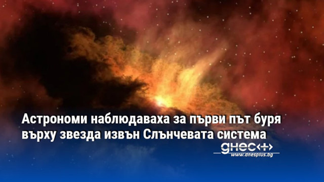 Астрономи наблюдаваха за първи път буря върху звезда извън Слънчевата система