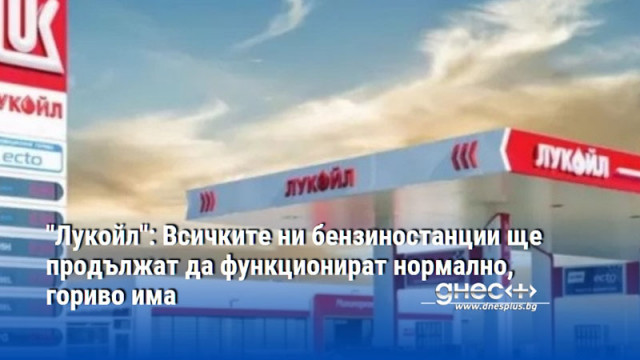 "Лукойл": Всичките ни бензиностанции ще продължат да функционират нормално, гориво има