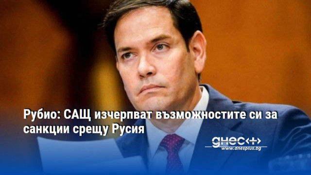 Рубио: САЩ изчерпват възможностите си за санкции срещу Русия