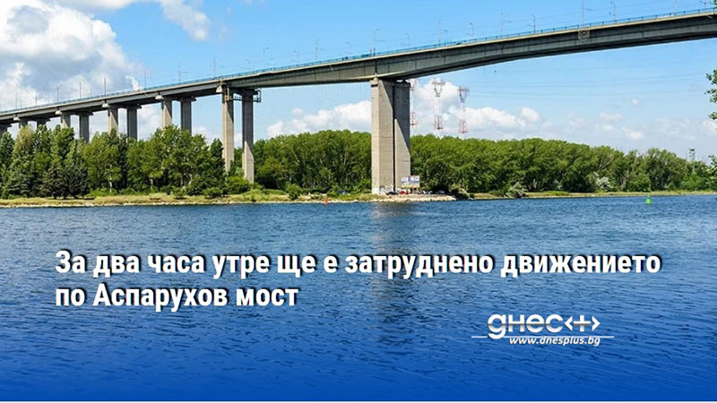 За два часа утре ще е затруднено движението по Аспарухов мост