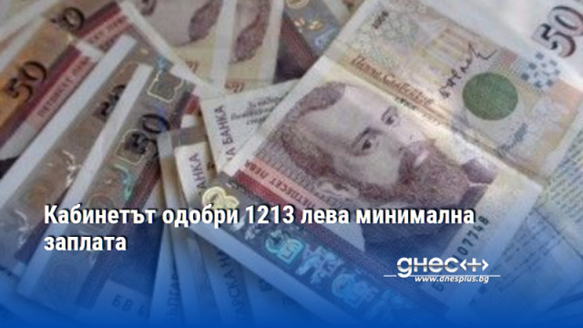 Кабинетът одобри 1213 лева минимална заплата