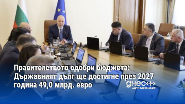 Правителството одобри бюджета: Държавният дълг ще достигне през 2027 година 49,0 млрд. евро