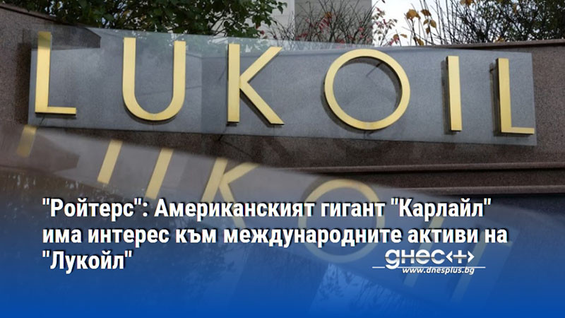 "Ройтерс": Американският гигант "Карлайл" има интерес към международните активи на "Лукойл"