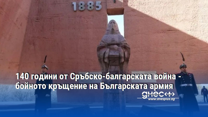 140 години от Сръбско-балгарската война - бойното кръщение на Българската армия