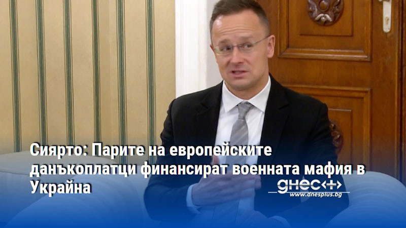 Сиярто: Парите на европейските данъкоплатци финансират военната мафия в Украйна