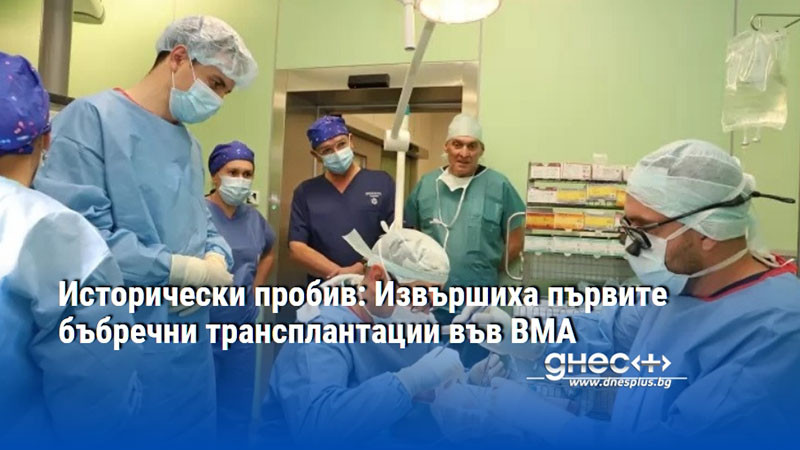 Исторически пробив: Извършиха първите бъбречни трансплантации във ВМА