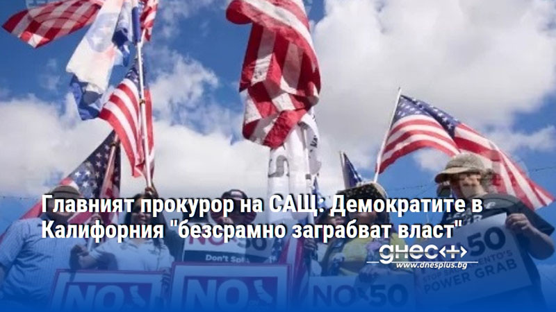 Главният прокурор на САЩ: Демократите в Калифорния "безсрамно заграбват власт"