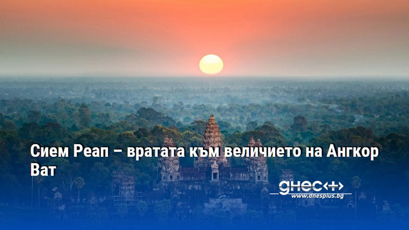 Сием Реап – вратата към величието на Ангкор Ват