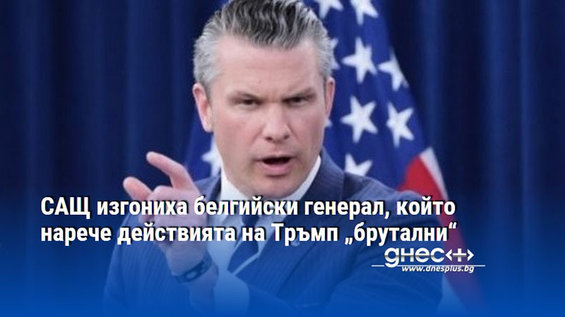САЩ изгониха белгийски генерал, който нарече действията на Тръмп „брутални“