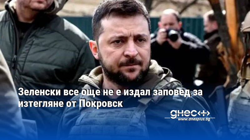 Зеленски все още не е издал заповед за изтегляне от Покровск