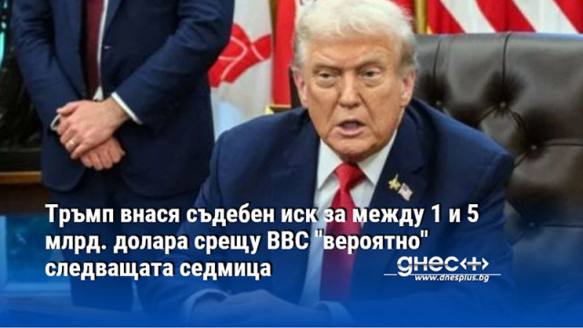 Тръмп внася съдебен иск за между 1 и 5 млрд. долара срещу BBC "вероятно" следващата седмица