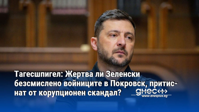 Тагесшпигел: Жертва ли Зеленски безсмислено войниците в Покровск, притиснат от корупционен скандал?