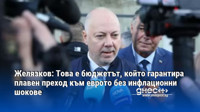 Желязков: Това е бюджетът, който гарантира плавен преход към еврото без инфлационни шокове