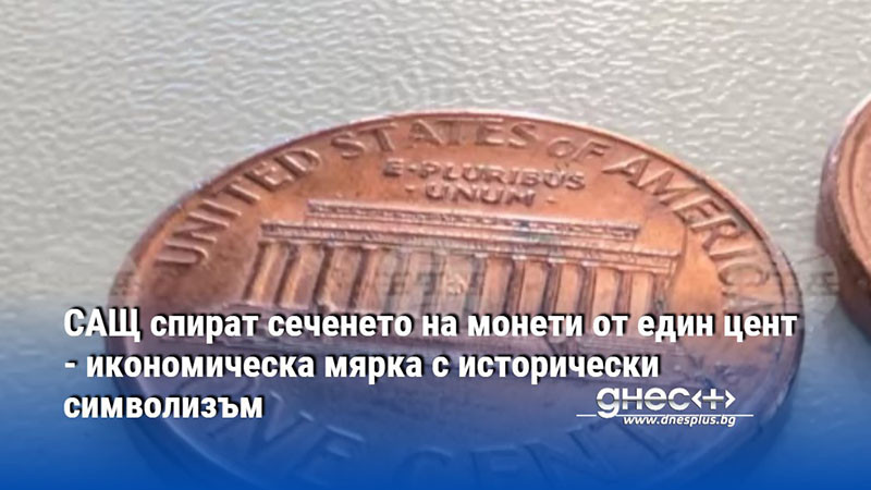 САЩ спират сеченето на монети от един цент - икономическа мярка с исторически символизъм
