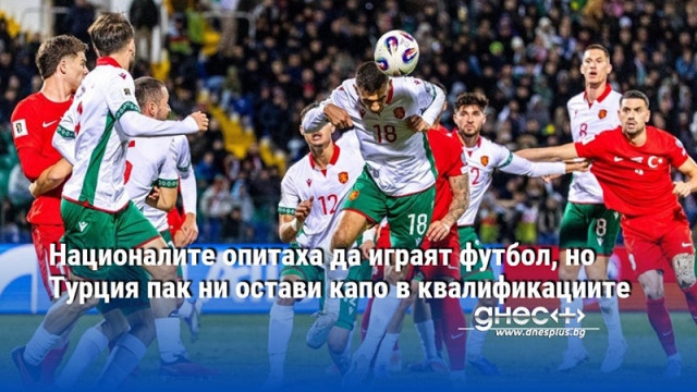 Националите опитаха да играят футбол, но Турция пак ни остави капо в квалификациите