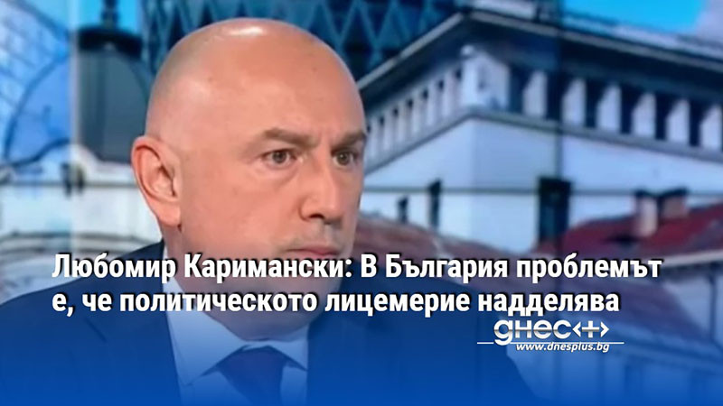 Любомир Каримански: В България проблемът е, че политическото лицемерие надделява