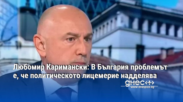 Любомир Каримански: В България проблемът е, че политическото лицемерие надделява