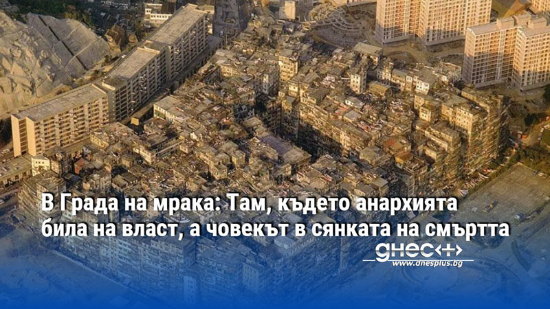 В Града на мрака: Там, където анархията била на власт, а човекът в сянката на смъртта