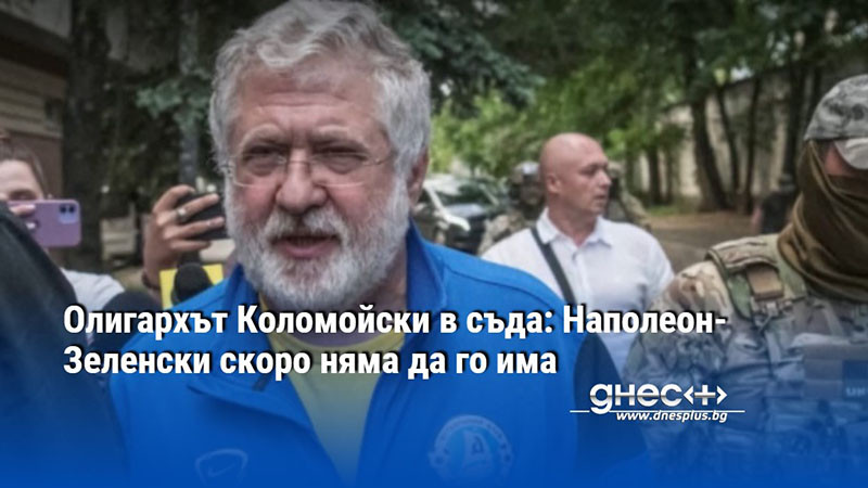 Олигархът Коломойски в съда: Наполеон-Зеленски скоро няма да го има