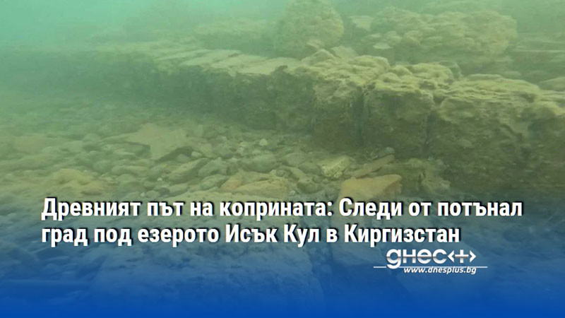 Древният път на коприната: Следи от потънал град под езерото Исък Кул в Киргизстан