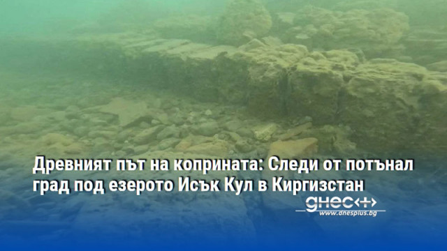 Древният път на коприната: Следи от потънал град под езерото Исък Кул в Киргизстан