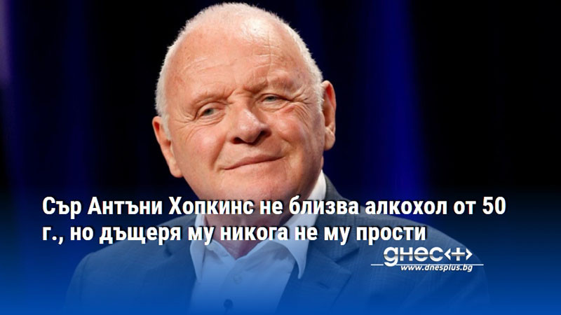 Сър Антъни Хопкинс не близва алкохол от 50 г., но дъщеря му никога не му прости