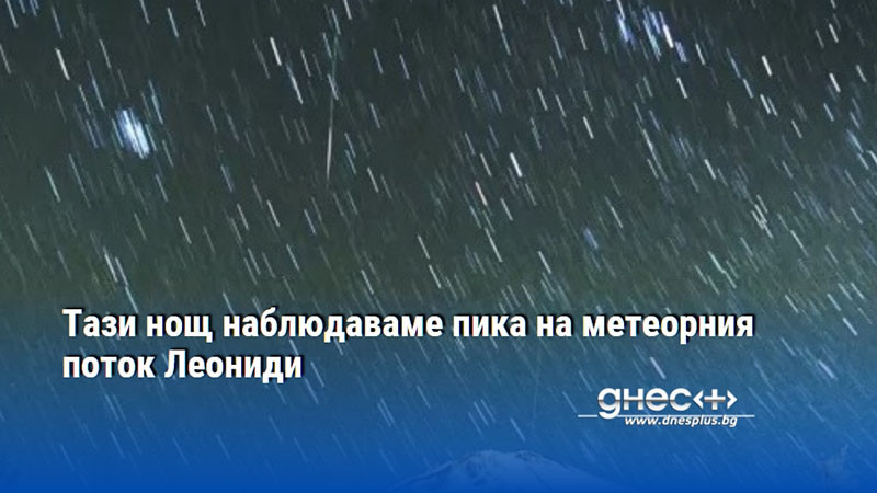 Тази нощ наблюдаваме пика на метеорния поток Леониди