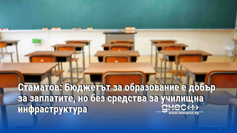 Стаматов: Бюджетът за образование е добър за заплатите, но без средства за училищна инфраструктура
