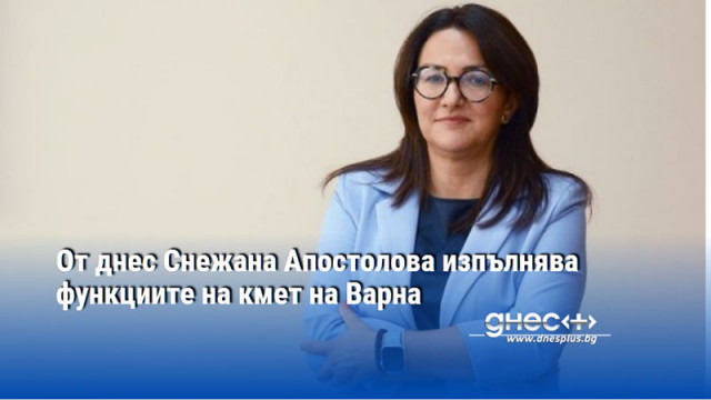 От днес Снежана Апостолова изпълнява функциите кмет на Варна