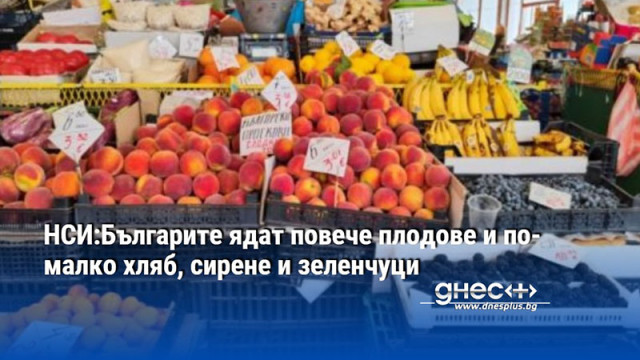 НСИ:Българите ядат повече плодове и по-малко хляб, сирене и зеленчуци