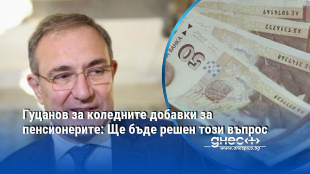 Гуцанов за коледните добавки за пенсионерите: Ще бъде решен този въпрос