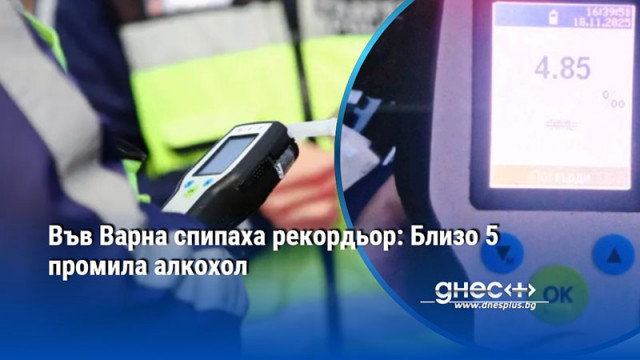 Във Варна спипаха рекордьор: Близо 5 промила алкохол в кръвта