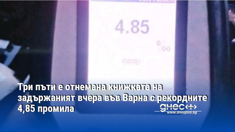 Три пъти е отнемана книжката на задържаният вчера във Варна с рекордните 4,85 промила