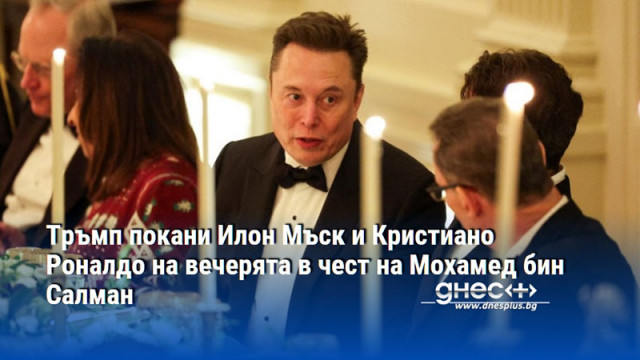 Тръмп покани Илон Мъск и Кристиано Роналдо на вечерята в чест на Мохамед бин Салман